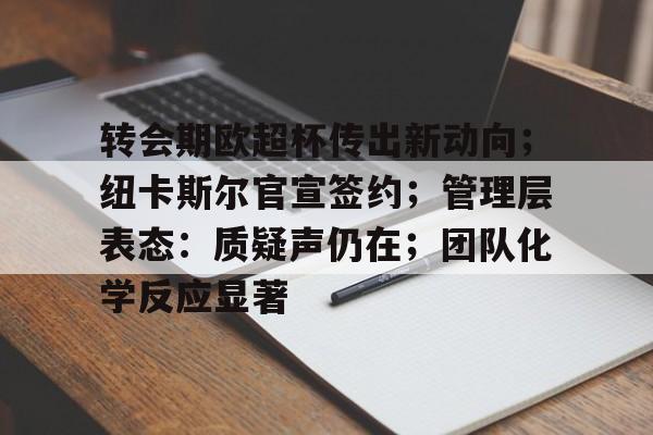 转会期欧超杯传出新动向；纽卡斯尔官宣签约；管理层表态：质疑声仍在；团队化学反应显著的简单介绍